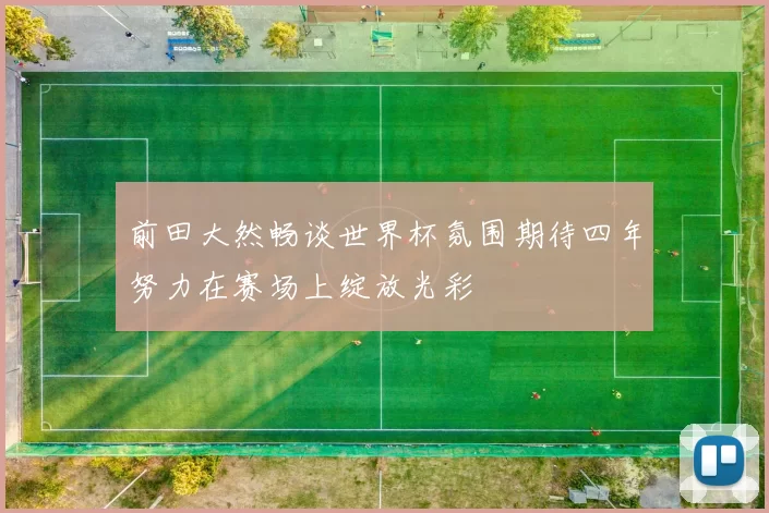 前田大然畅谈世界杯氛围期待四年努力在赛场上绽放光彩