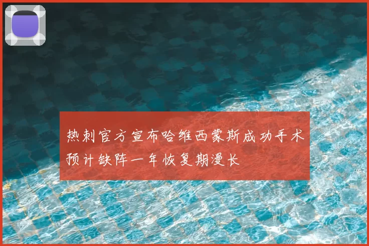 热刺官方宣布哈维西蒙斯成功手术预计缺阵一年恢复期漫长