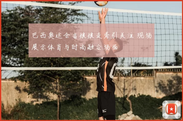 巴西奥运会吉娘娘走秀引关注 现场展示体育与时尚融合场面
