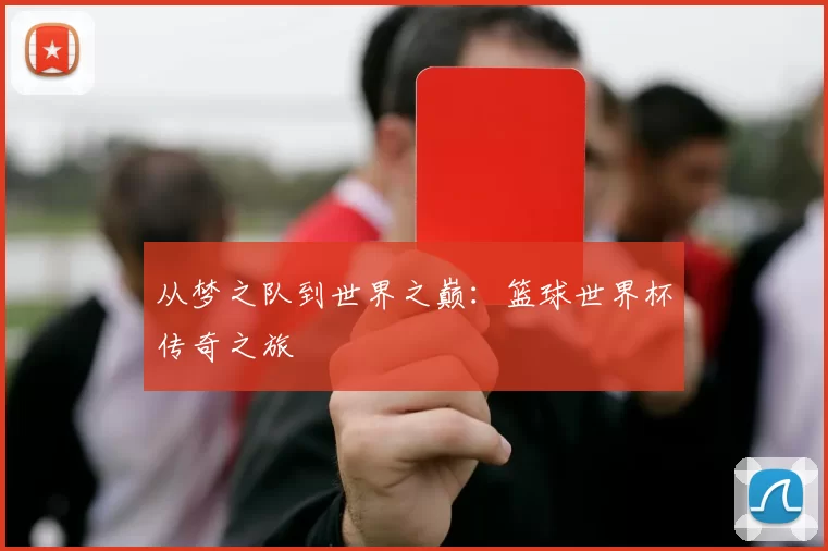 从梦之队到世界之巅:篮球世界杯传奇之旅