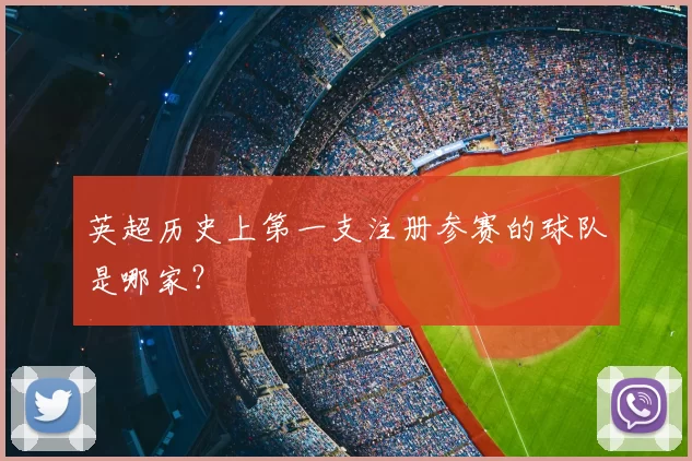 英超历史上第一支注册参赛的球队是哪家？