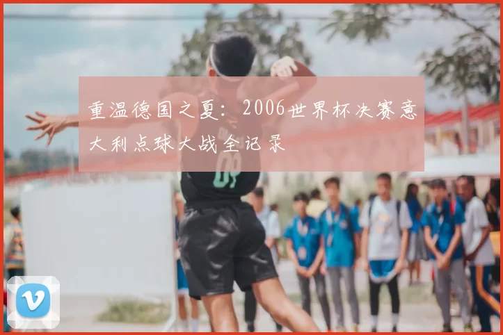 重温德国之夏：2006世界杯决赛意大利点球大战全记录