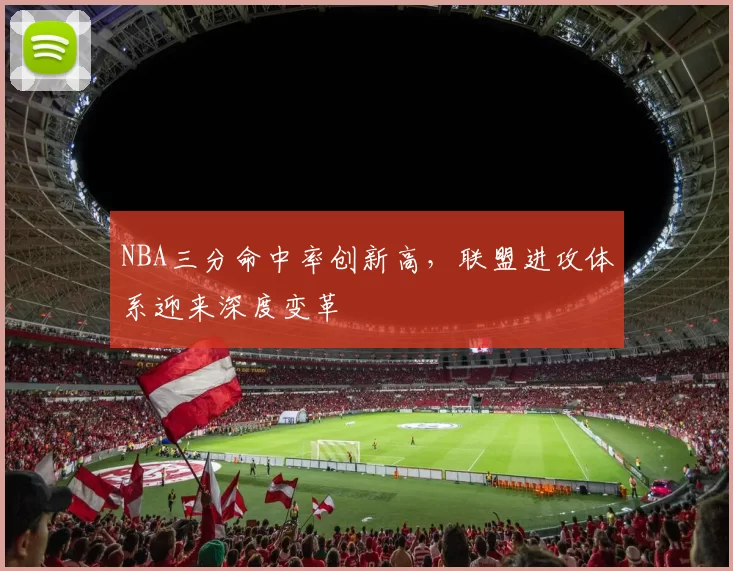 NBA三分命中率创新高,联盟进攻体系迎来深度变革