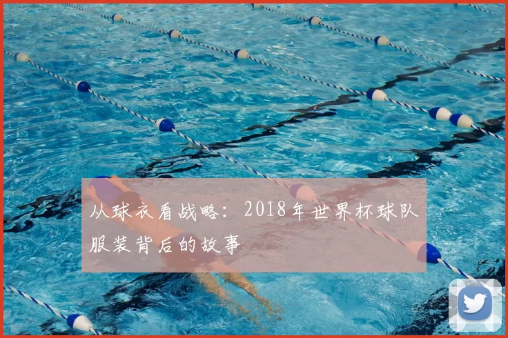 从球衣看战略:2018年世界杯球队服装背后的故事