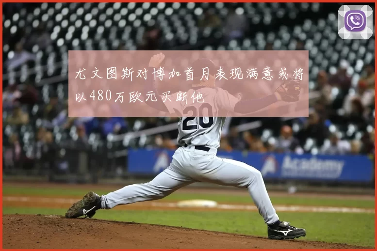 尤文图斯对博加首月表现满意或将以480万欧元买断他