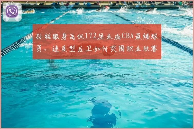 孙铭徽身高仅172厘米成CBA最矮球员,速度型后卫如何突围职业联赛