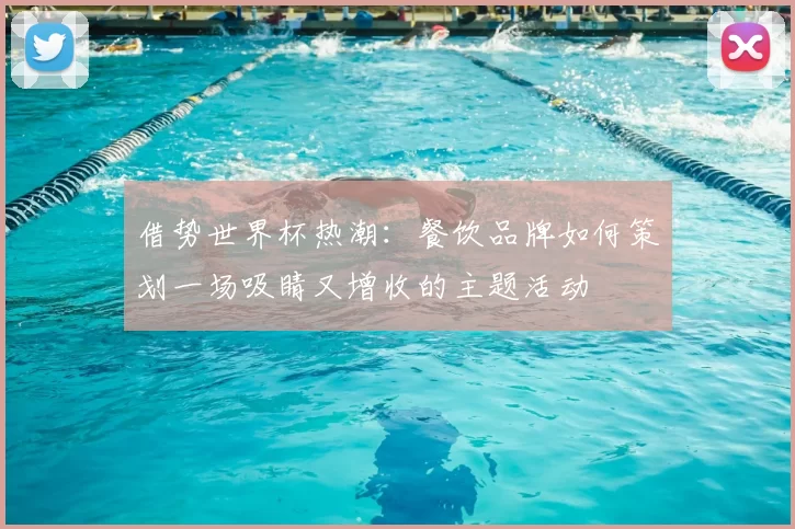 借势世界杯热潮:餐饮品牌如何策划一场吸睛又增收的主题活动
