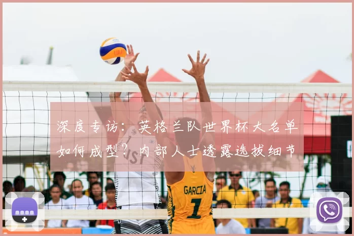 深度专访:英格兰队世界杯大名单如何成型?内部人士透露选拔细节与未来布局