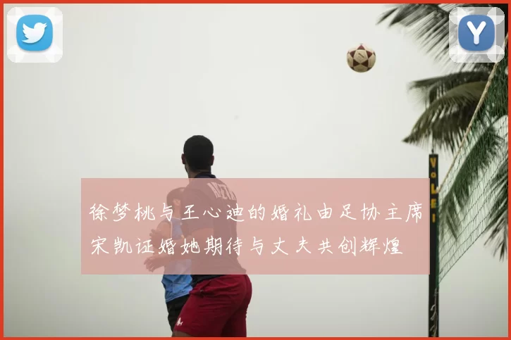 徐梦桃与王心迪的婚礼由足协主席宋凯证婚她期待与丈夫共创辉煌