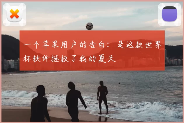 一个苹果用户的告白:是这款世界杯软件拯救了我的夏天