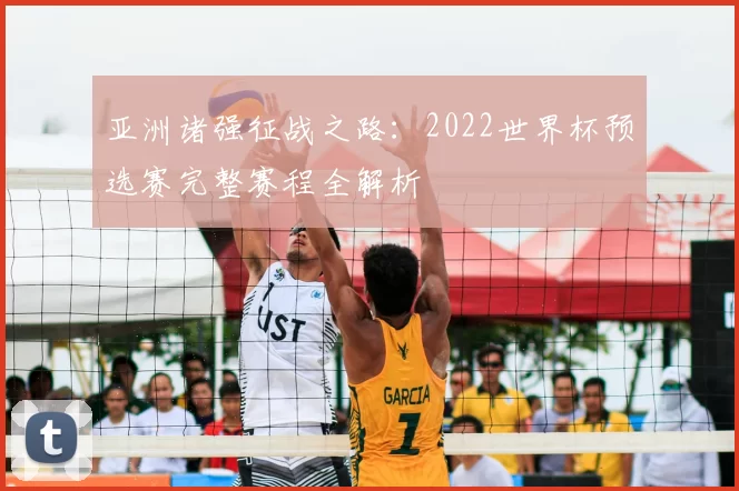 亚洲诸强征战之路:2022世界杯预选赛完整赛程全解析