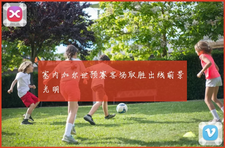 塞内加尔世预赛客场取胜出线前景光明
