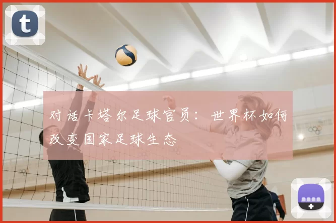 对话卡塔尔足球官员：世界杯如何改变国家足球生态