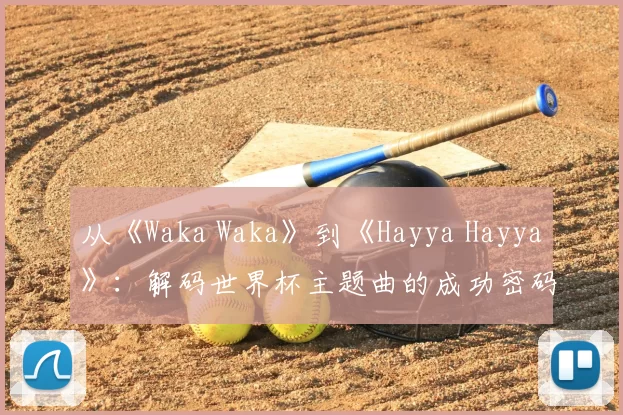 从《Waka Waka》到《Hayya Hayya》:解码世界杯主题曲的成功密码