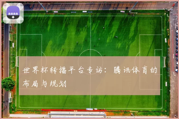 世界杯转播平台专访:腾讯体育的布局与规划