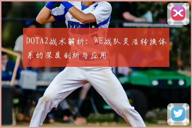 DOTA2战术解析:WE战队灵活转换体系的深度剖析与应用