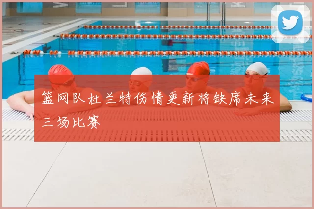 篮网队杜兰特伤情更新将缺席未来三场比赛