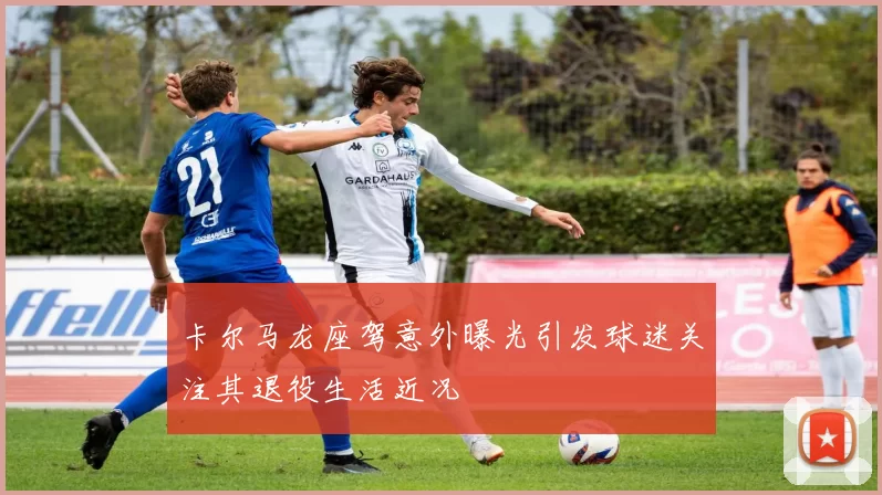 卡尔马龙座驾意外曝光引发球迷关注其退役生活近况