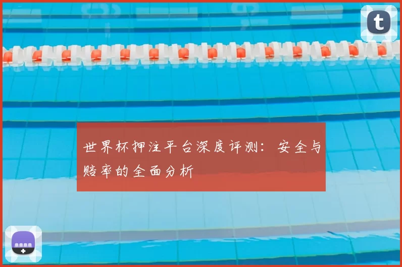 世界杯押注平台深度评测:安全与赔率的全面分析