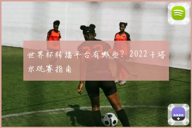 世界杯转播平台有哪些?2022卡塔尔观赛指南