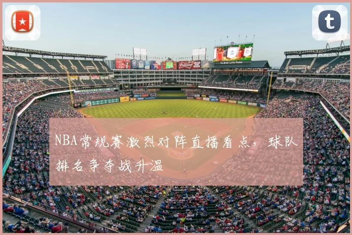 NBA常规赛激烈对阵直播看点,球队排名争夺战升温